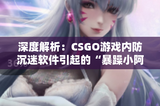 深度解析：CSGO游戏内防沉迷软件引起的“暴躁小阿姨”现象