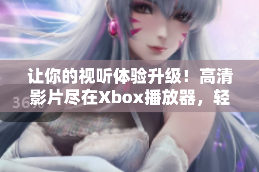 让你的视听体验升级！高清影片尽在Xbox播放器，轻松实现全方位播放