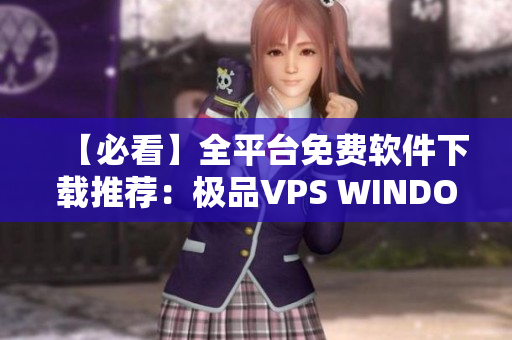 【必看】全平台免费软件下载推荐：极品VPS WINDOWS！