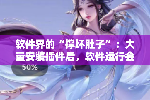 软件界的“撑坏肚子”：大量安装插件后，软件运行会变慢