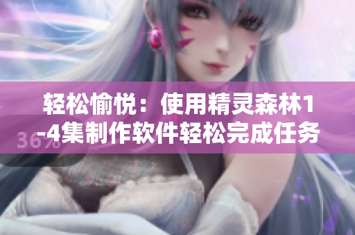 轻松愉悦：使用精灵森林1-4集制作软件轻松完成任务