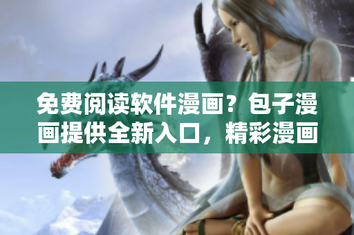 免费阅读软件漫画？包子漫画提供全新入口，精彩漫画等你来看！