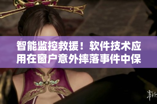 智能监控救援！软件技术应用在窗户意外摔落事件中保障安全