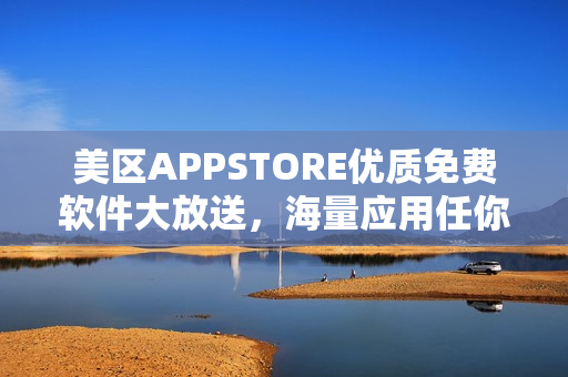 美区APPSTORE优质免费软件大放送，海量应用任你下载！