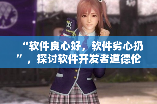 “软件良心好，软件劣心扔”，探讨软件开发者道德伦理的挑战