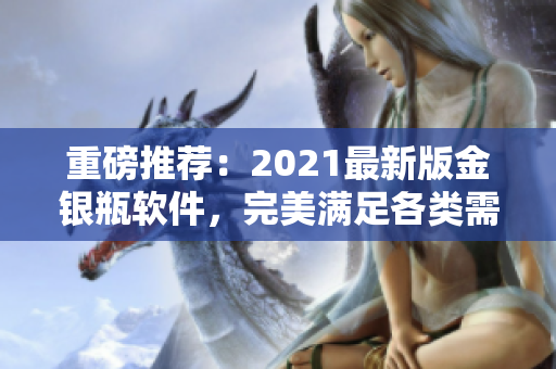 重磅推荐：2021最新版金银瓶软件，完美满足各类需求