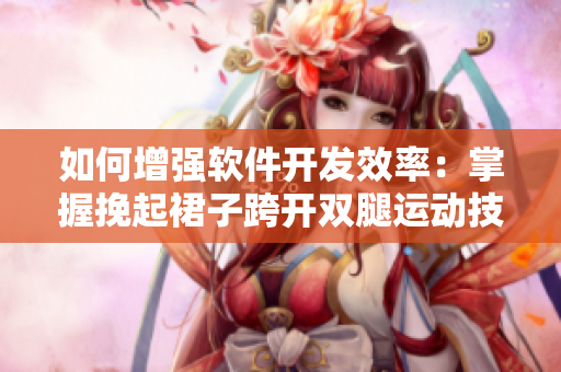 如何增强软件开发效率：掌握挽起裙子跨开双腿运动技巧