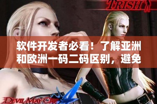 软件开发者必看！了解亚洲和欧洲一码二码区别，避免软件编码错误