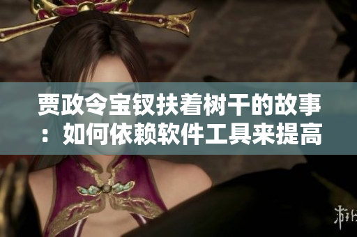 贾政令宝钗扶着树干的故事：如何依赖软件工具来提高工作效率？