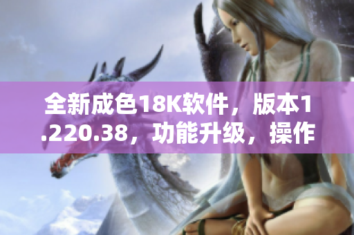 全新成色18K软件，版本1.220.38，功能升级，操作更加流畅