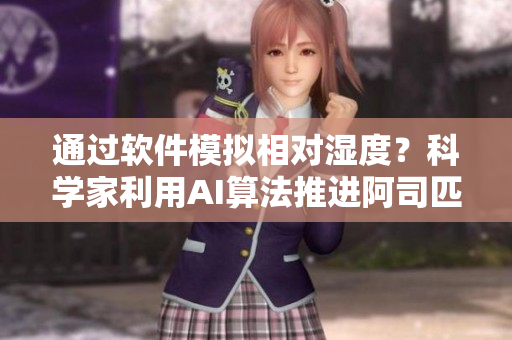 通过软件模拟相对湿度？科学家利用AI算法推进阿司匹林催熟技术
