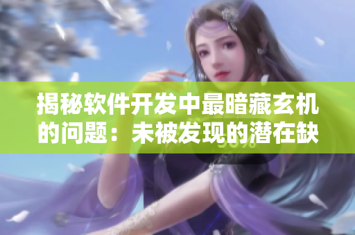 揭秘软件开发中最暗藏玄机的问题：未被发现的潜在缺陷！
