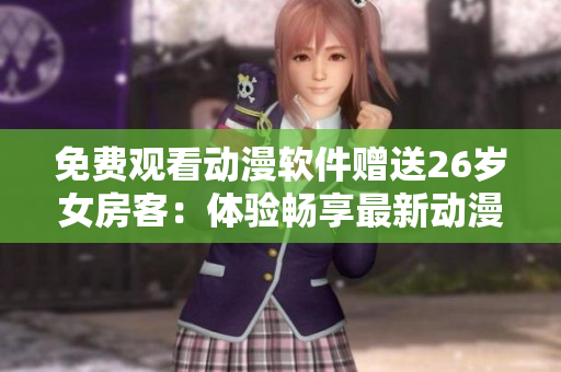 免费观看动漫软件赠送26岁女房客：体验畅享最新动漫！