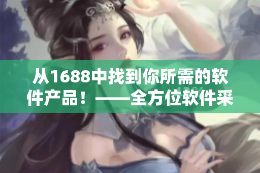 从1688中找到你所需的软件产品！——全方位软件采购平台