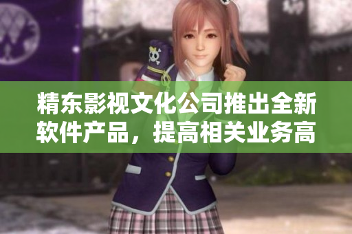 精东影视文化公司推出全新软件产品，提高相关业务高效性