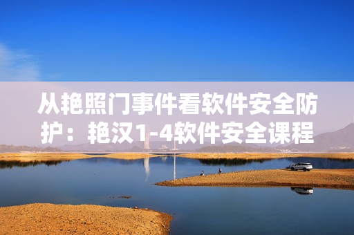 从艳照门事件看软件安全防护：艳汉1-4软件安全课程解析
