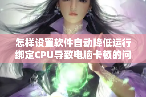 怎样设置软件自动降低运行绑定CPU导致电脑卡顿的问题