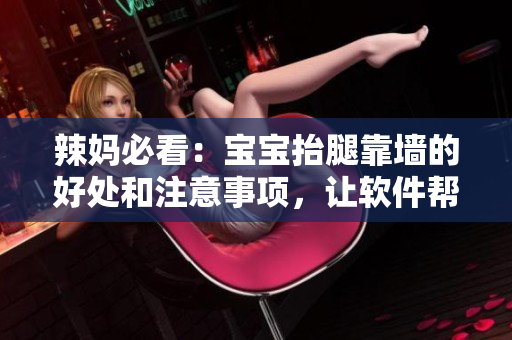 辣妈必看：宝宝抬腿靠墙的好处和注意事项，让软件帮你轻松实现！