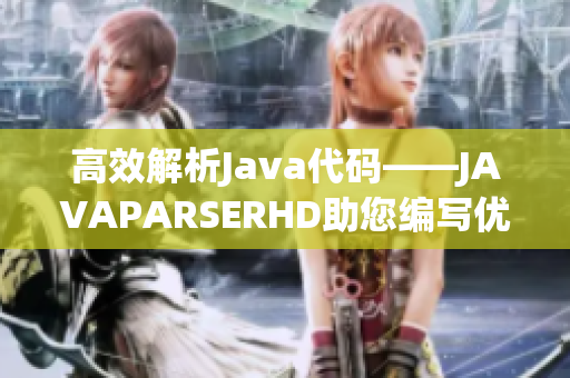高效解析Java代码——JAVAPARSERHD助您编写优秀软件