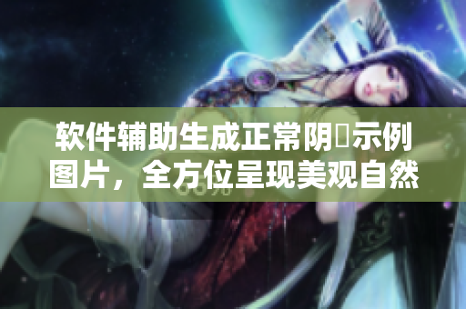 软件辅助生成正常阴脣示例图片，全方位呈现美观自然细节