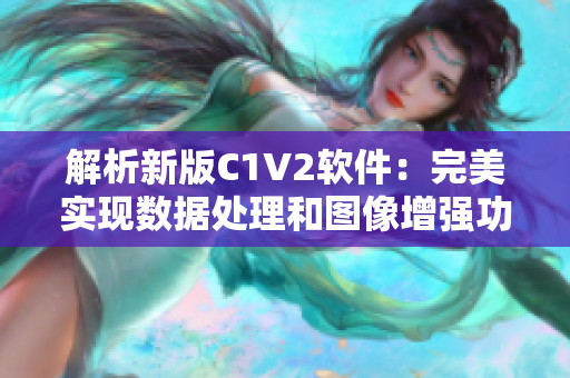 解析新版C1V2软件：完美实现数据处理和图像增强功能