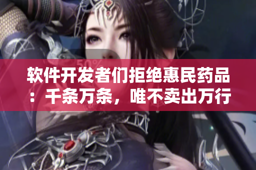 软件开发者们拒绝惠民药品：千条万条，唯不卖出万行代码！