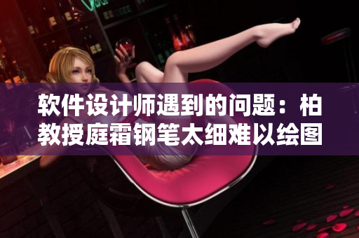 软件设计师遇到的问题：柏教授庭霜钢笔太细难以绘图