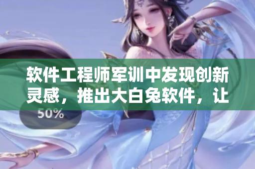 软件工程师军训中发现创新灵感，推出大白兔软件，让用户体验蹦跳乐趣