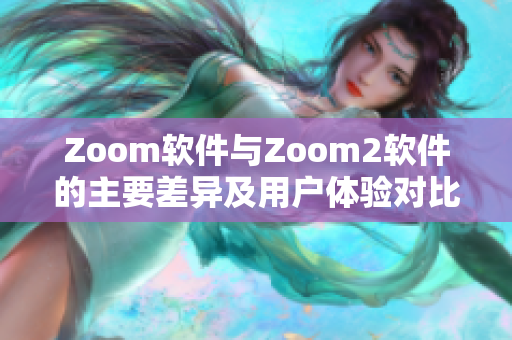 Zoom软件与Zoom2软件的主要差异及用户体验对比