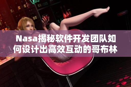 Nasa揭秘软件开发团队如何设计出高效互动的哥布林洞穴游戏动画