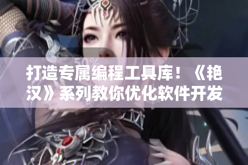 打造专属编程工具库！《艳汉》系列教你优化软件开发流程