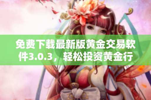 免费下载最新版黄金交易软件3.0.3，轻松投资黄金行情