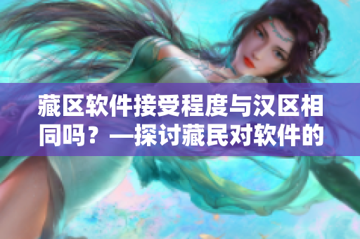 藏区软件接受程度与汉区相同吗？—探讨藏民对软件的采用情况及影响因素
