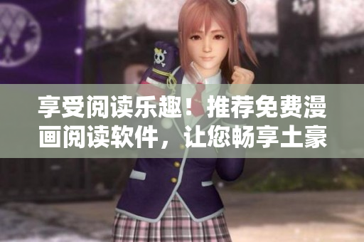 享受阅读乐趣！推荐免费漫画阅读软件，让您畅享土豪漫画画不用破费！