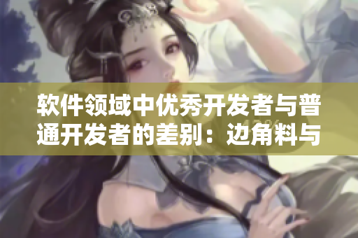 软件领域中优秀开发者与普通开发者的差别：边角料与佼佼者