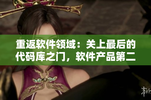 重返软件领域：关上最后的代码库之门，软件产品第二季