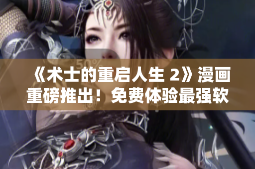 《术士的重启人生 2》漫画重磅推出！免费体验最强软件术士的重生之旅