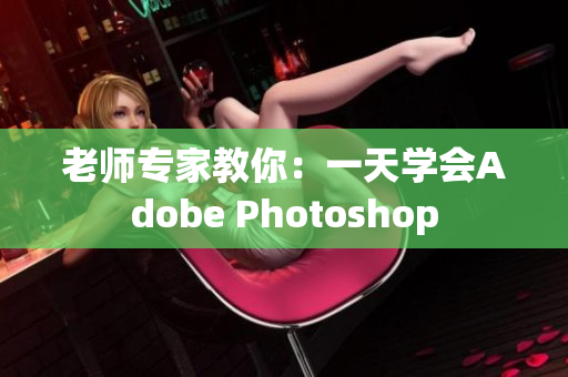 老师专家教你：一天学会Adobe Photoshop