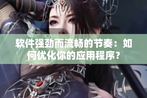 软件强劲而流畅的节奏：如何优化你的应用程序？