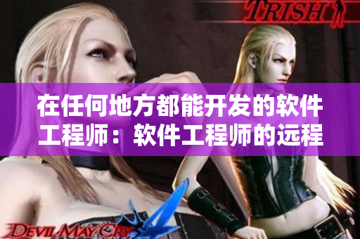 在任何地方都能开发的软件工程师：软件工程师的远程办公优势