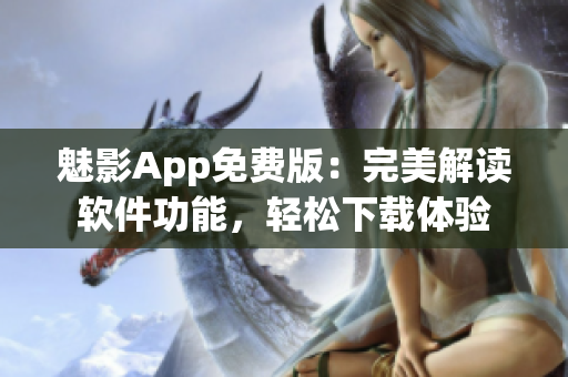 魅影App免费版：完美解读软件功能，轻松下载体验