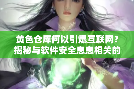 黄色仓库何以引爆互联网？揭秘与软件安全息息相关的背后故事