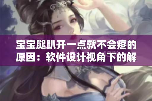 宝宝腿趴开一点就不会疼的原因：软件设计视角下的解析和改进建议