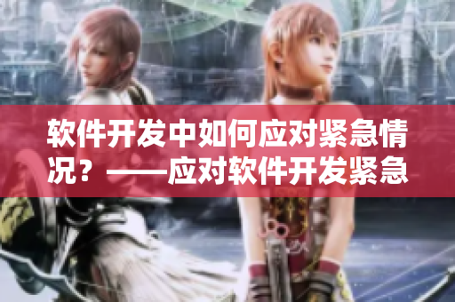 软件开发中如何应对紧急情况？——应对软件开发紧急情况的技巧及方法