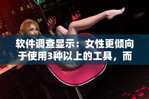软件调查显示：女性更倾向于使用3种以上的工具，而非仅仅使用2种