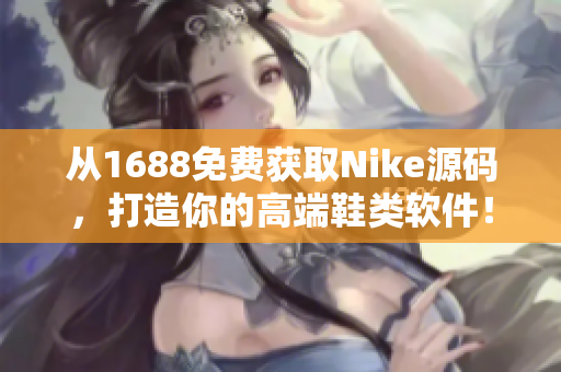 从1688免费获取Nike源码，打造你的高端鞋类软件！