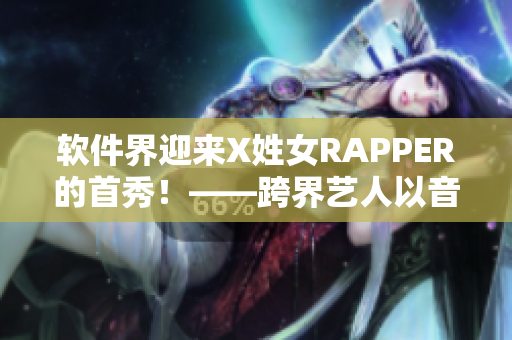 软件界迎来X姓女RAPPER的首秀！——跨界艺人以音乐之声征服技术圈