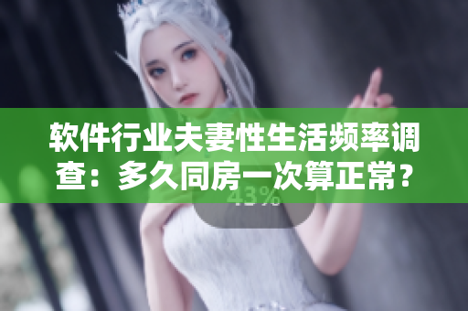 软件行业夫妻性生活频率调查：多久同房一次算正常？
