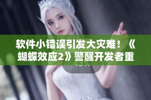 软件小错误引发大灾难！《蝴蝶效应2》警醒开发者重视细节
