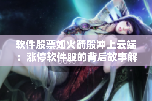 软件股票如火箭般冲上云端：涨停软件股的背后故事解析